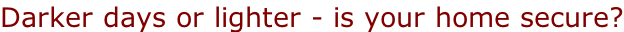 Darker days or lighter - is your home secure?
