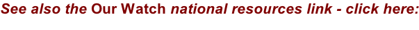 See also the Our Watch national resources link - click here: